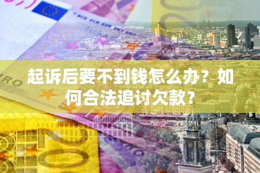 北京起诉后要不到钱怎么办？如何合法追讨欠款？