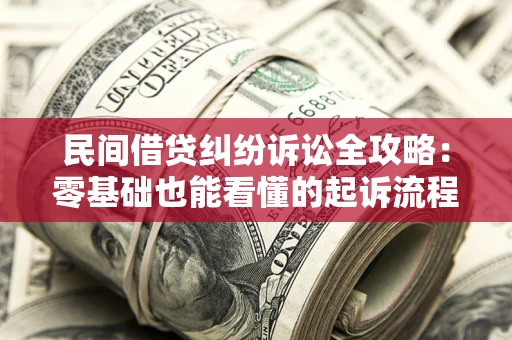 北京民间借贷纠纷诉讼全攻略：零基础也能看懂的起诉流程与证据整理指南
