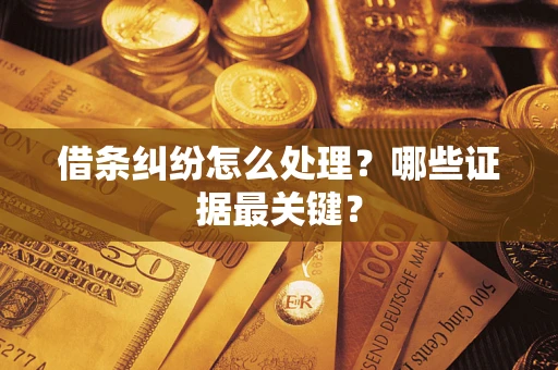 北京借条纠纷怎么处理？哪些证据最关键？