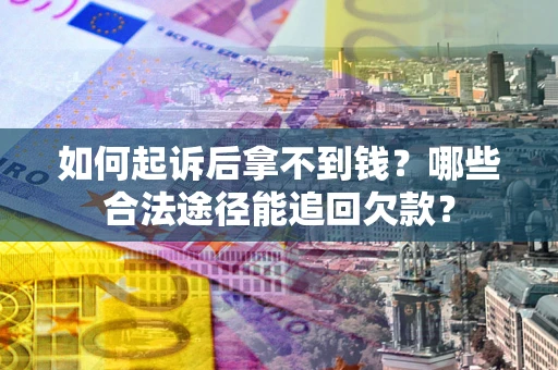 北京如何起诉后拿不到钱？哪些合法途径能追回欠款？