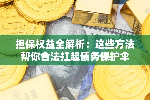 北京担保权益全解析：这些方法帮你合法扛起债务保护伞