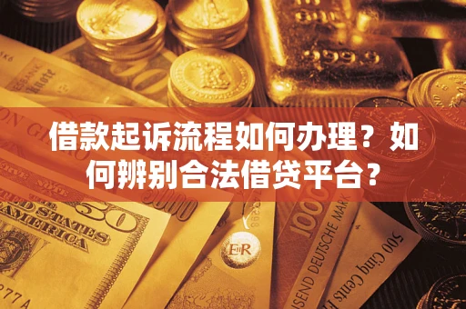 北京借款起诉流程如何办理？如何辨别合法借贷平台？