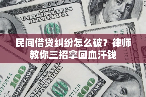 北京民间借贷纠纷怎么破？律师教你三招拿回血汗钱