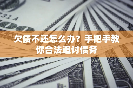 北京欠债不还怎么办？手把手教你合法追讨债务