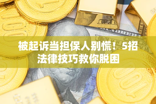 北京被起诉当担保人别慌！5招法律技巧救你脱困