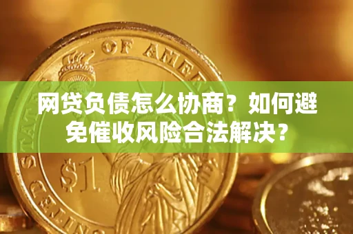 北京网贷负债怎么协商？如何避免催收风险合法解决？