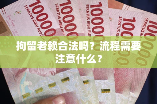 北京拘留老赖合法吗？流程需要注意什么？