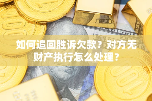 北京如何追回胜诉欠款？对方无财产执行怎么处理？