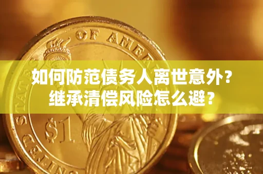 北京如何防范债务人离世意外？继承清偿风险怎么避？