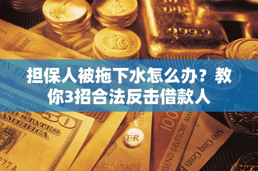 北京担保人被拖下水怎么办？教你3招合法反击借款人