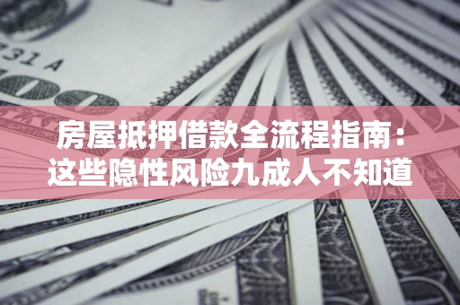 北京房屋抵押借款全流程指南：这些隐性风险九成人不知道