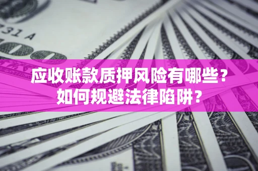 北京应收账款质押风险有哪些？如何规避法律陷阱？