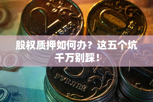 北京股权质押如何办？这五个坑千万别踩！