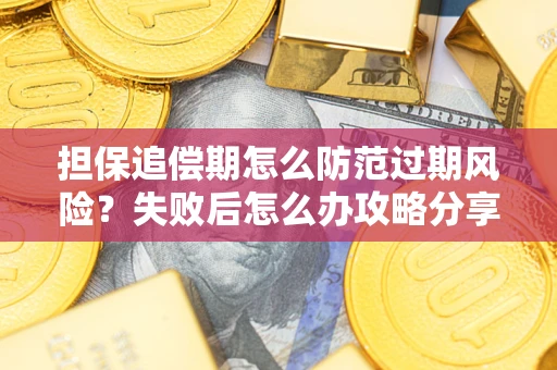 北京担保追偿期怎么防范过期风险？失败后怎么办攻略分享