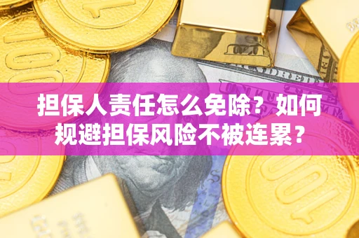 北京担保人责任怎么免除？如何规避担保风险不被连累？