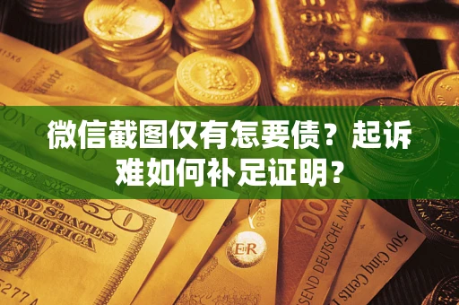 北京微信截图仅有怎要债？起诉难如何补足证明？