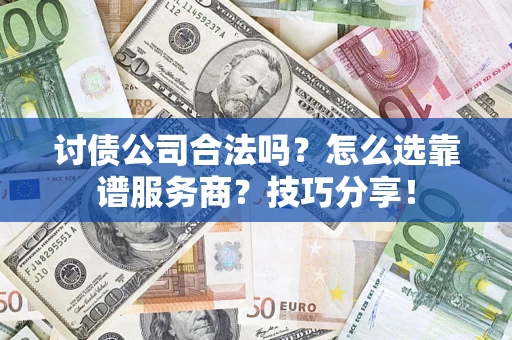 北京讨债公司合法吗？怎么选靠谱服务商？技巧分享！