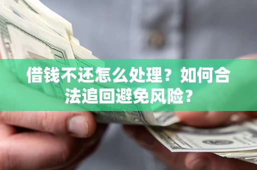 北京借钱不还怎么处理？如何合法追回避免风险？