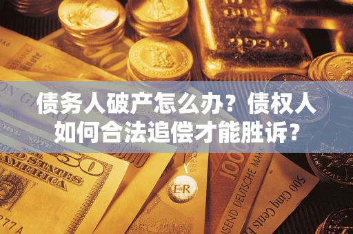 北京债务人破产怎么办？债权人如何合法追偿才能胜诉？