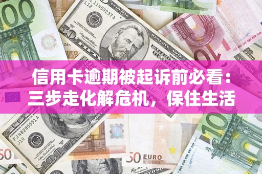 北京信用卡逾期被起诉前必看：三步走化解危机，保住生活尊严
