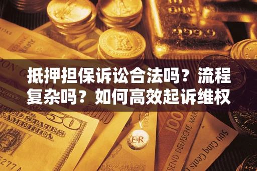 北京抵押担保诉讼合法吗？流程复杂吗？如何高效起诉维权？