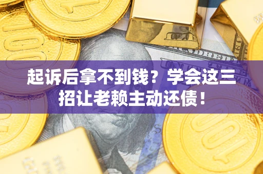 北京起诉后拿不到钱？学会这三招让老赖主动还债！