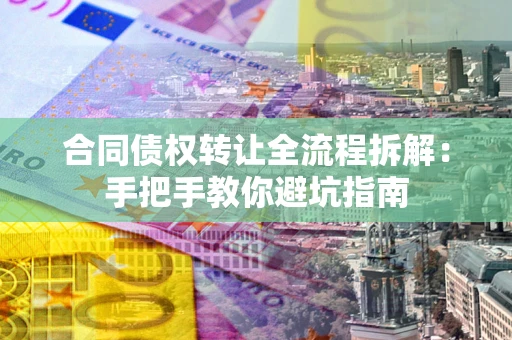 北京合同债权转让全流程拆解：手把手教你避坑指南
