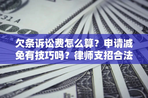 北京欠条诉讼费怎么算？申请减免有技巧吗？律师支招合法省钱