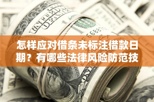 北京怎样应对借条未标注借款日期？有哪些法律风险防范技巧？