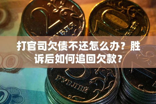 北京打官司欠债不还怎么办？胜诉后如何追回欠款？