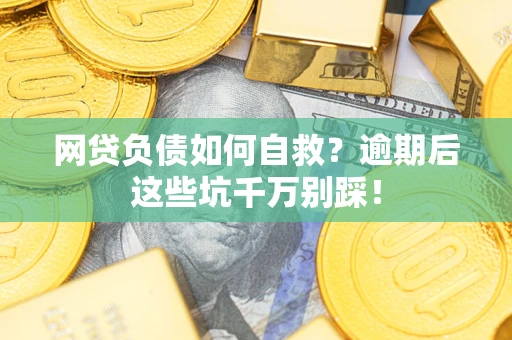 北京网贷负债如何自救？逾期后这些坑千万别踩！