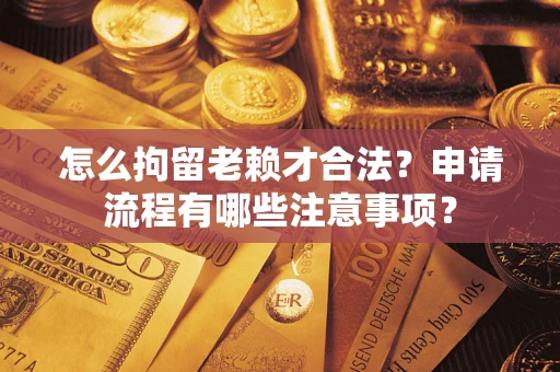 北京怎么拘留老赖才合法？申请流程有哪些注意事项？