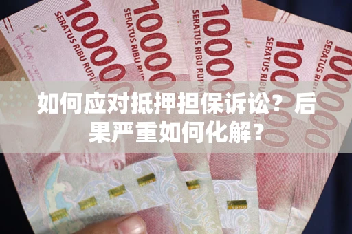 北京如何应对抵押担保诉讼？后果严重如何化解？