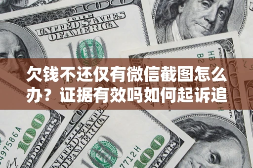 北京欠钱不还仅有微信截图怎么办？证据有效吗如何起诉追回欠款？