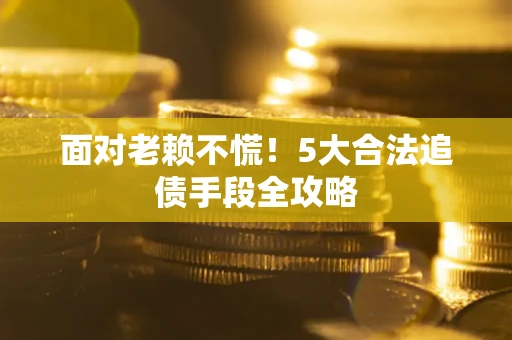 北京面对老赖不慌！5大合法追债手段全攻略