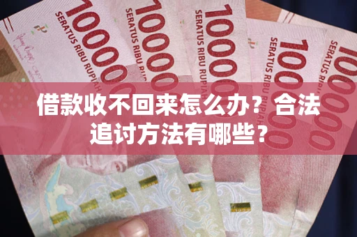 北京借款收不回来怎么办？合法追讨方法有哪些？