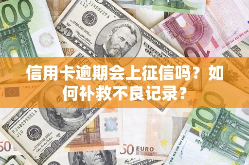北京信用卡逾期会上征信吗？如何补救不良记录？
