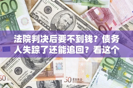 北京法院判决后要不到钱？债务人失踪了还能追回？看这个方法！