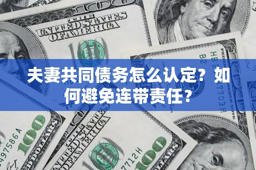 北京夫妻共同债务怎么认定？如何避免连带责任？
