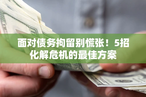 北京面对债务拘留别慌张！5招化解危机的最佳方案
