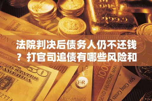 北京法院判决后债务人仍不还钱？打官司追债有哪些风险和技巧？