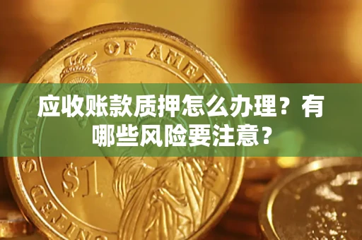 北京应收账款质押怎么办理？有哪些风险要注意？