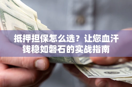 北京抵押担保怎么选？让您血汗钱稳如磐石的实战指南