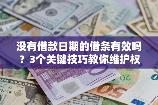 北京没有借款日期的借条有效吗？3个关键技巧教你维护权益