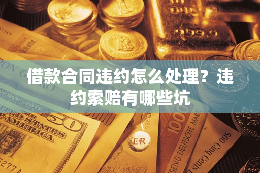 北京借款合同违约怎么处理？违约索赔有哪些坑