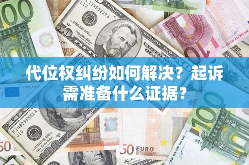 北京代位权纠纷如何解决？起诉需准备什么证据？