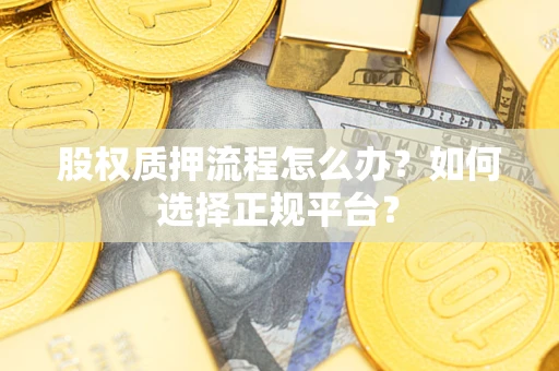 北京股权质押流程怎么办？如何选择正规平台？