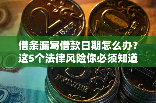 北京借条漏写借款日期怎么办？这5个法律风险你必须知道
