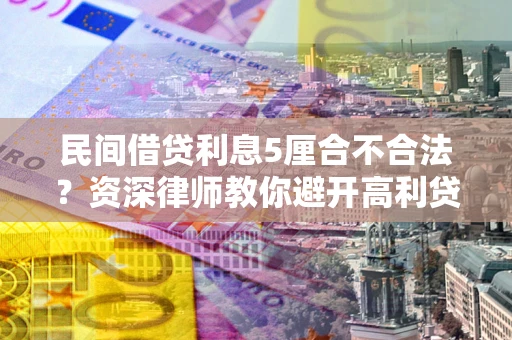 北京民间借贷利息5厘合不合法？资深律师教你避开高利贷陷阱