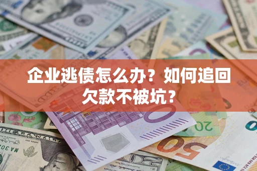 北京企业逃债怎么办？如何追回欠款不被坑？